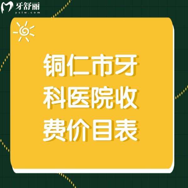銅仁牙科醫(yī)院收費(fèi)價(jià)目表，另有銅仁看牙便宜又好的口腔收費(fèi)標(biāo)準(zhǔn)分享