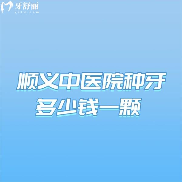 順義中醫(yī)院種牙多少錢一顆?更新2024順義中醫(yī)院口腔科價格表真劃算