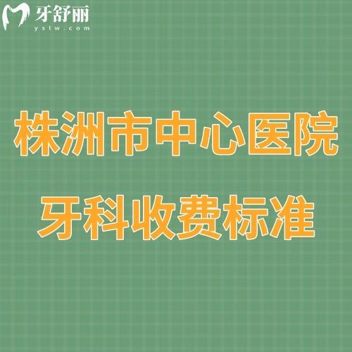 更新?株洲市中心醫(yī)院牙科收費(fèi)標(biāo)準(zhǔn)全:口腔補(bǔ)牙矯正種植牙價(jià)格表不貴哦