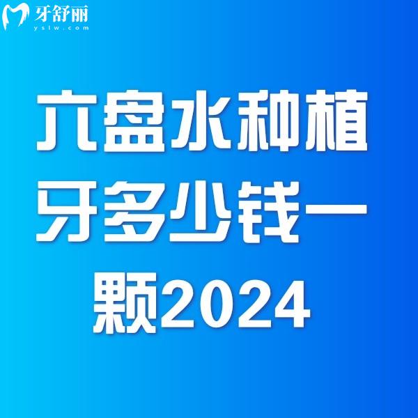 六盤(pán)水種植牙多少錢(qián)一顆2024價(jià)格表一覽，單顆4000+全口10w+費(fèi)用超值