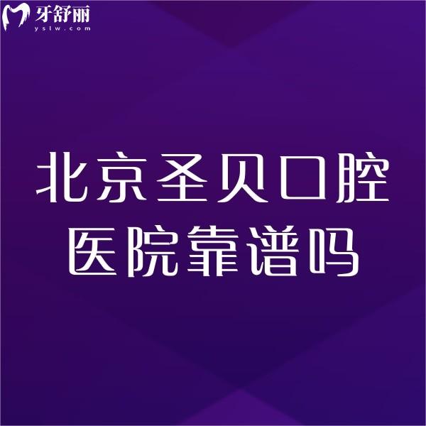 北京圣貝口腔醫(yī)院靠譜嗎?種植正畸醫(yī)生技術靠譜價格也不高