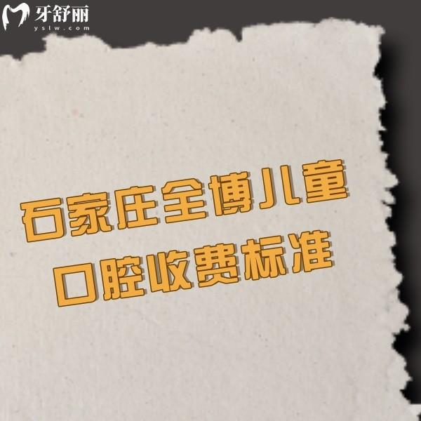 ?2024石家莊全博兒童口腔收費標準,兒牙矯正2999+兒童補牙299+價格實惠