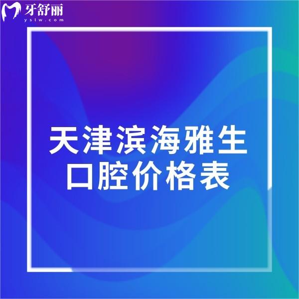 ?天津濱海雅生口腔收費貴嗎?不貴,種植鑲牙正畸拔牙價格表一覽