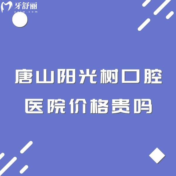 唐山陽(yáng)光樹(shù)口腔醫(yī)院價(jià)格貴嗎?一覽拔牙整牙種牙費(fèi)用不貴附地址
