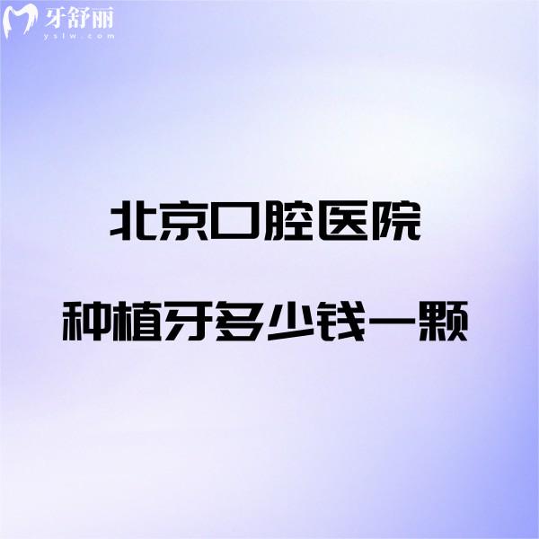 ?北京口腔醫(yī)院種植牙多少錢一顆價格表公開,電話+各院區(qū)地址一看