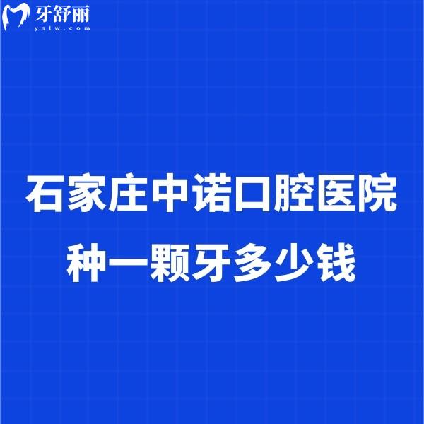 石家莊中諾口腔醫(yī)院種一顆牙多少錢？實地探訪揭秘2024價格表及種牙實力