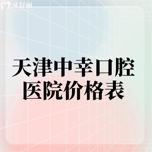 2024天津中幸口腔醫(yī)院價(jià)格表上線啦!來看看種植牙矯正美學(xué)修復(fù)多少錢