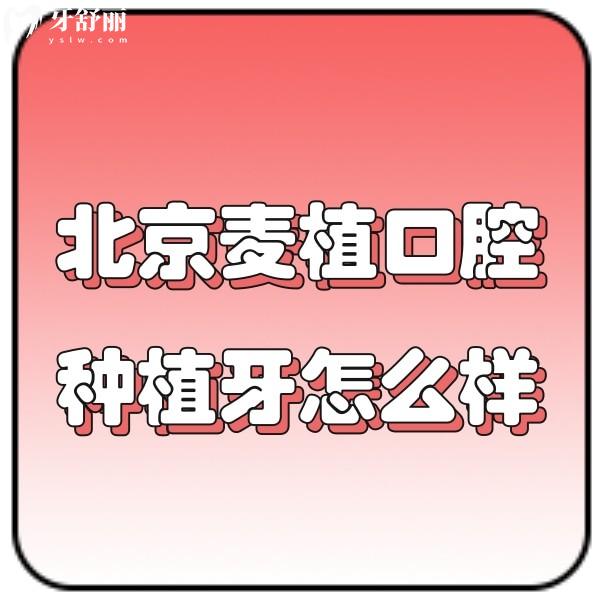 北京麥植口腔種植牙怎么樣？網(wǎng)評種植牙技術(shù)好價(jià)格2980元起