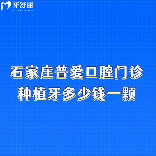 石家莊普愛口腔門診種植牙多少錢一顆?集采種牙價格2650元起技術靠譜