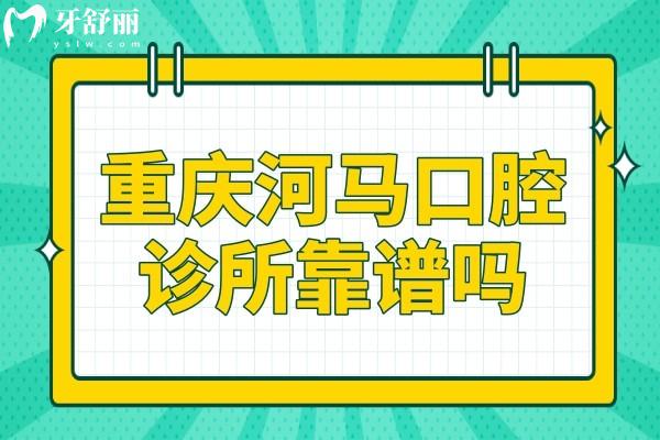 重慶河馬口腔診所靠譜嗎?永川市民反饋技術(shù)好收費還實惠
