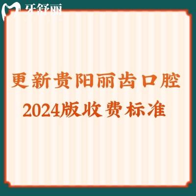更新貴陽(yáng)麗齒口腔2024版收費(fèi)標(biāo)準(zhǔn)：烤瓷450元/補(bǔ)牙120元/拔牙222元