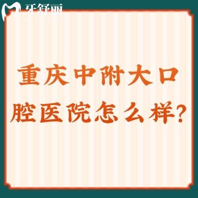 重慶中附大口腔醫(yī)院怎么樣？資質正規(guī)/價格便宜/口碑不錯