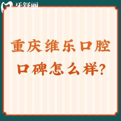 重慶維樂口腔口碑怎么樣？牙友親測十分不錯(cuò)，醫(yī)生技術(shù)值得信賴