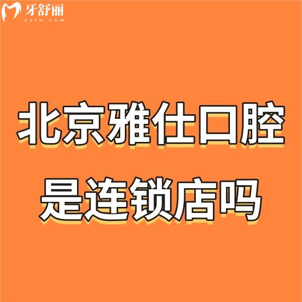 北京雅仕口腔是連鎖店嗎?是!8店地址公開+醫(yī)院概況+價(jià)格表get醫(yī)院怎么樣
