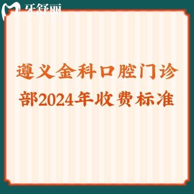 遵義金科口腔門診部2024年收費(fèi)標(biāo)準(zhǔn)：拔牙50+補(bǔ)牙90+種植2371+等