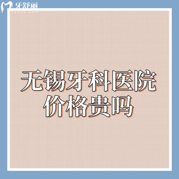 無錫牙科醫(yī)院價(jià)格貴嗎?來看這幾家私立牙科種植正畸收費(fèi)不貴