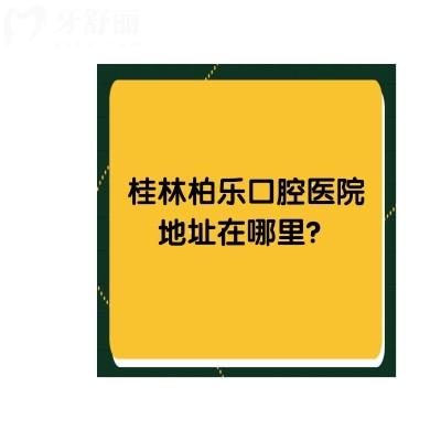 桂林柏樂口腔醫(yī)院地址在哪里？具體地址+牙友評價+收費標準點擊查看