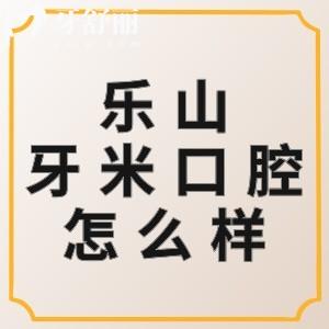 樂(lè)山牙米口腔怎么樣？正規(guī)大型連鎖牙科價(jià)格不貴優(yōu)勢(shì)很明顯