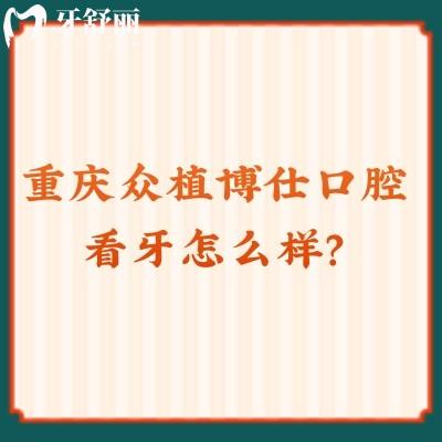 重慶眾植博仕口腔看牙怎么樣？從資質(zhì)、價格、口碑來看十分不錯！