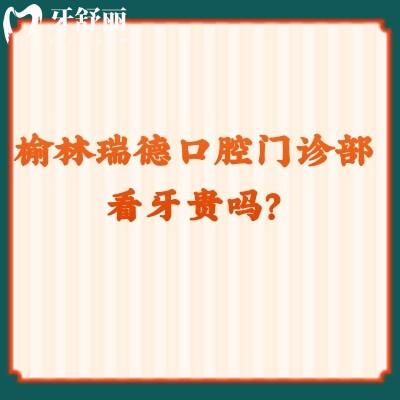 榆林瑞德口腔門診部看牙貴嗎？收費挺合適的而且口碑也好