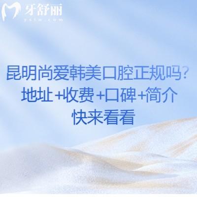 昆明尚愛韓美口腔正規(guī)嗎？地址+收費(fèi)+口碑+簡介快來看看