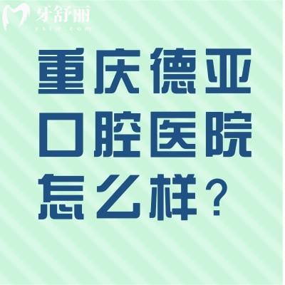 重慶德亞口腔醫(yī)院怎么樣？服務(wù)好/口腔項目齊全/價格合適推薦！