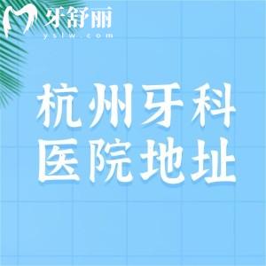 杭州牙科醫(yī)院有多少家分院？20家分院地址+營業(yè)時(shí)間一文分享