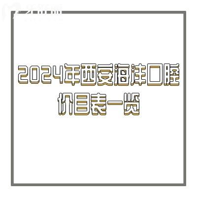 2024年西安海灃口腔價(jià)目表一覽，超詳細(xì)含種牙|矯正|拔牙|補(bǔ)牙|根管等