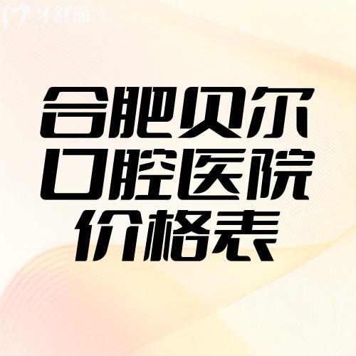 2025合肥貝爾口腔醫(yī)院價(jià)格表種牙6900+矯正5100+烤瓷牙500+根管治療280+