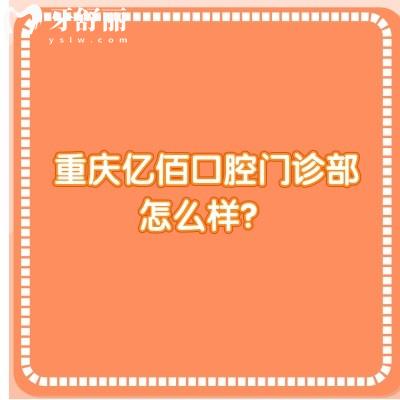 重慶億佰口腔門(mén)診部怎么樣？是一家正規(guī)、可靠且性價(jià)比高的牙科醫(yī)院