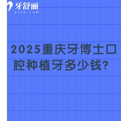2025重慶牙博士口腔種植牙多少錢？國產(chǎn)2380+登騰3200+半口2w+等