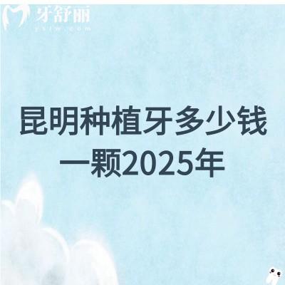 昆明種植牙多少錢一顆2025年：含五華區(qū)|盤龍區(qū)|官渡區(qū)|西山區(qū)等單顆/半口/全口價格