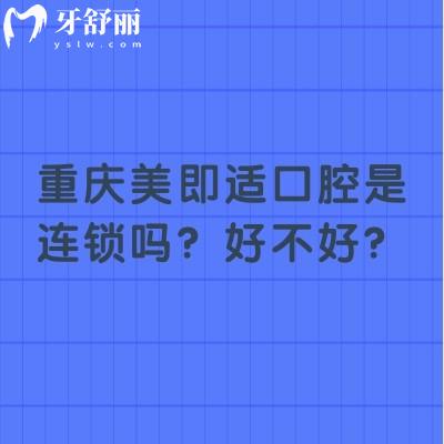 重慶美即適口腔是連鎖嗎？好不好？7家門店種植矯正拔牙補(bǔ)牙等都不錯(cuò)