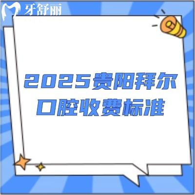 2025貴陽(yáng)拜爾口腔收費(fèi)標(biāo)準(zhǔn)：烤瓷牙/矯正/種牙/補(bǔ)牙/拔牙等價(jià)格都有