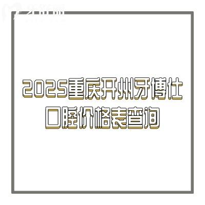 2025重慶開州牙博仕口腔價(jià)格表查詢：種牙2980+補(bǔ)牙200+正雅1.9w+等