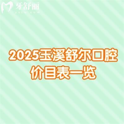 2025玉溪舒爾口腔價目表一覽：補牙/拔牙/矯正/種牙/潔牙費用均可在線查