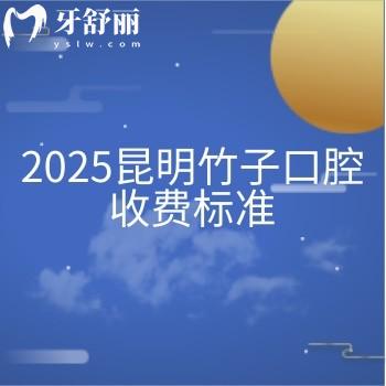 2025昆明竹子口腔收費標準，價目表|醫(yī)生介紹|詳細地址一文拿捏