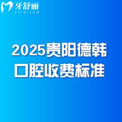 2025貴陽(yáng)德韓口腔收費(fèi)標(biāo)準(zhǔn)：種牙3980+矯正5980+潔牙68+拔牙300+等