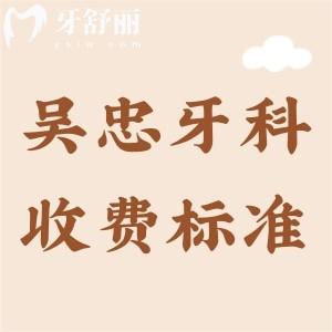 吳忠牙科醫(yī)院收費(fèi)標(biāo)準(zhǔn)，2025年補(bǔ)牙、拔牙、矯正、種牙費(fèi)用明細(xì)曝光