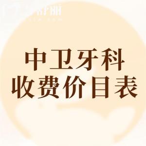 中衛(wèi)牙科醫(yī)院收費價目表查詢，2025年補牙/拔牙/種牙/矯正等價格已下調(diào)