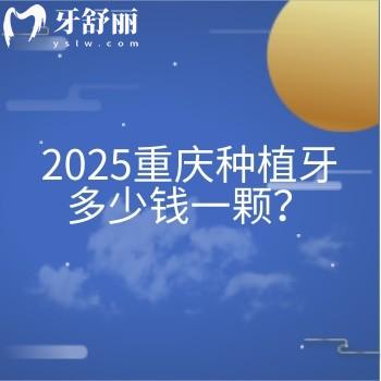 2025重慶種植牙多少錢一顆？種植牙價(jià)格+醫(yī)院介紹分享給你