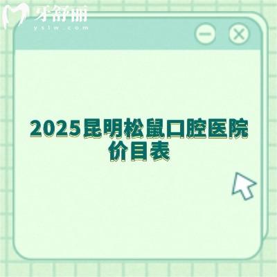 2025昆明松鼠口腔醫(yī)院價目表：種牙3000+矯正6500+全瓷牙1300+等