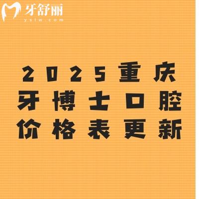 2025重慶牙博士口腔價格表更新：種植牙2680元起、牙齒矯正4600元起、烤瓷牙480元起