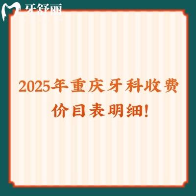 2025年重慶牙科收費(fèi)價(jià)目表明細(xì)！種牙/矯正/拔牙/補(bǔ)牙等費(fèi)用參考