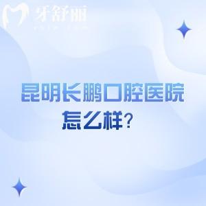 昆明長鵬口腔醫(yī)院怎么樣？環(huán)境/設備/技術/醫(yī)生等都值得信賴