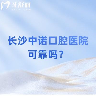 長(zhǎng)沙中諾口腔醫(yī)院可靠嗎？技術(shù)/醫(yī)生/設(shè)備/服務(wù)/價(jià)格等都值得信賴(lài)