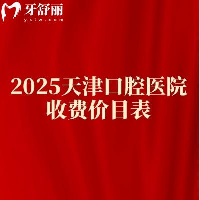 2025天津口腔醫(yī)院收費(fèi)價(jià)目表，正畸/種植牙/牙冠/拔牙等價(jià)格