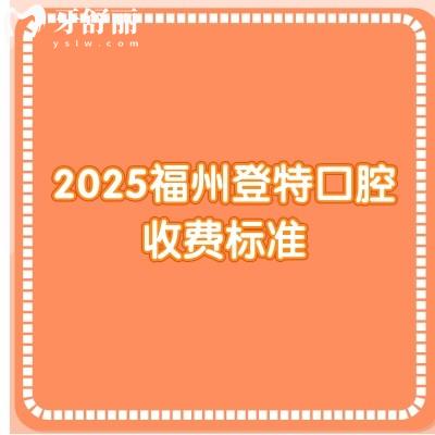 2025福州登特口腔收費(fèi)標(biāo)準(zhǔn)，不論是種植、矯正還是補(bǔ)牙都有多種價(jià)位選擇