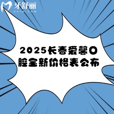 2025長(zhǎng)春愛馨口腔全新價(jià)格表公布：種牙1280元起矯正3500元起補(bǔ)牙99元起等