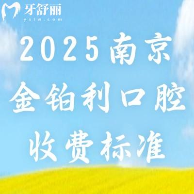 2025南京金鉑利口腔收費標(biāo)準(zhǔn)，種牙2900起矯正7800起補牙90起等